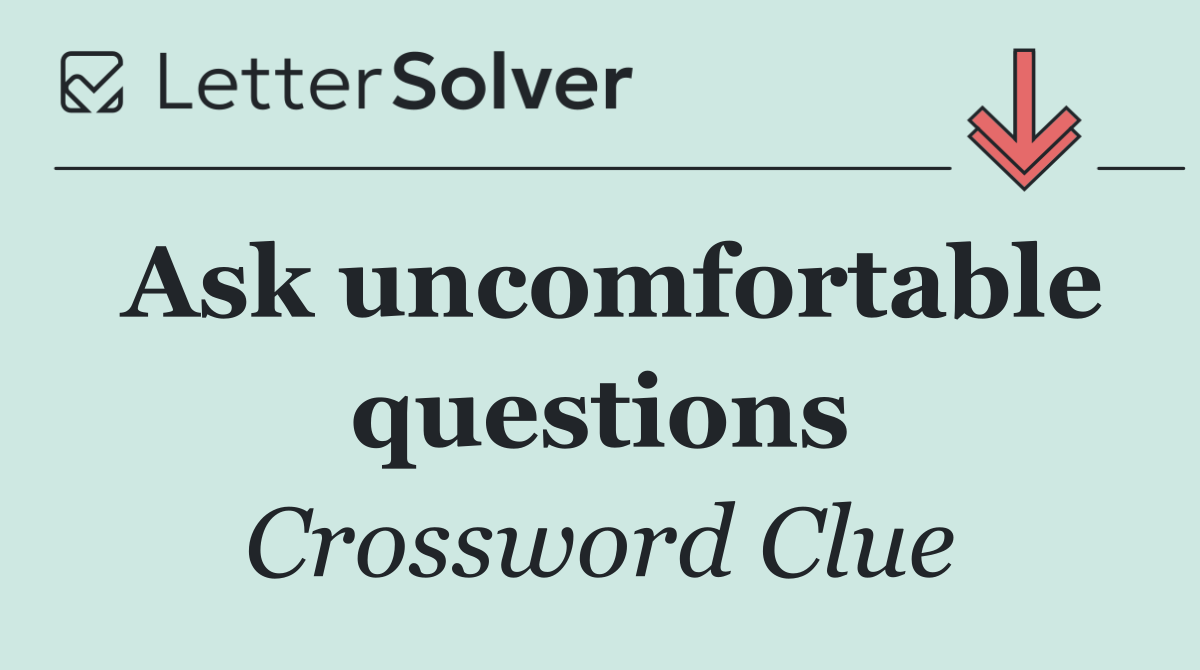 Ask uncomfortable questions