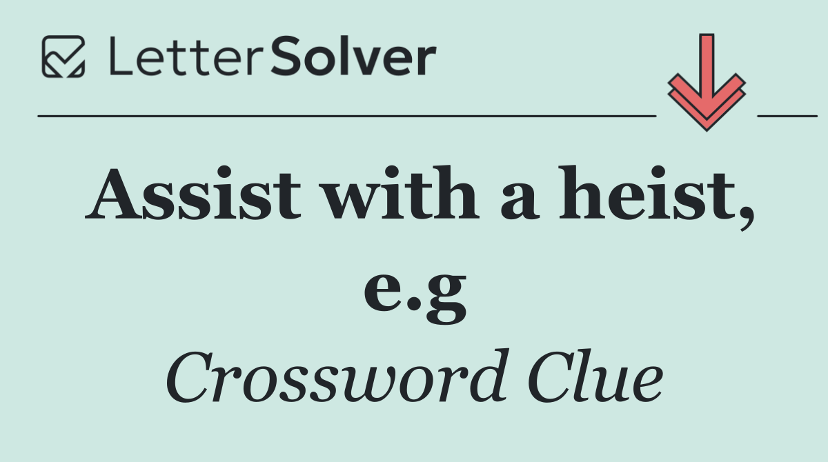 Assist with a heist, e.g
