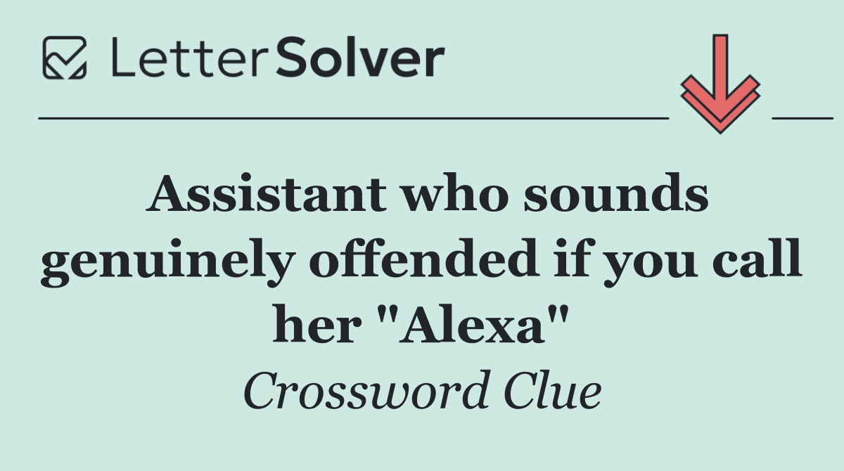 Assistant who sounds genuinely offended if you call her "Alexa"