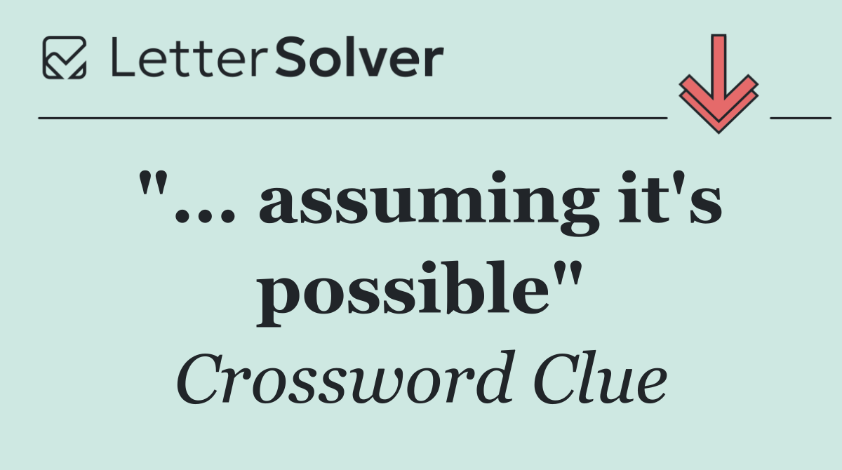 "... assuming it's possible"