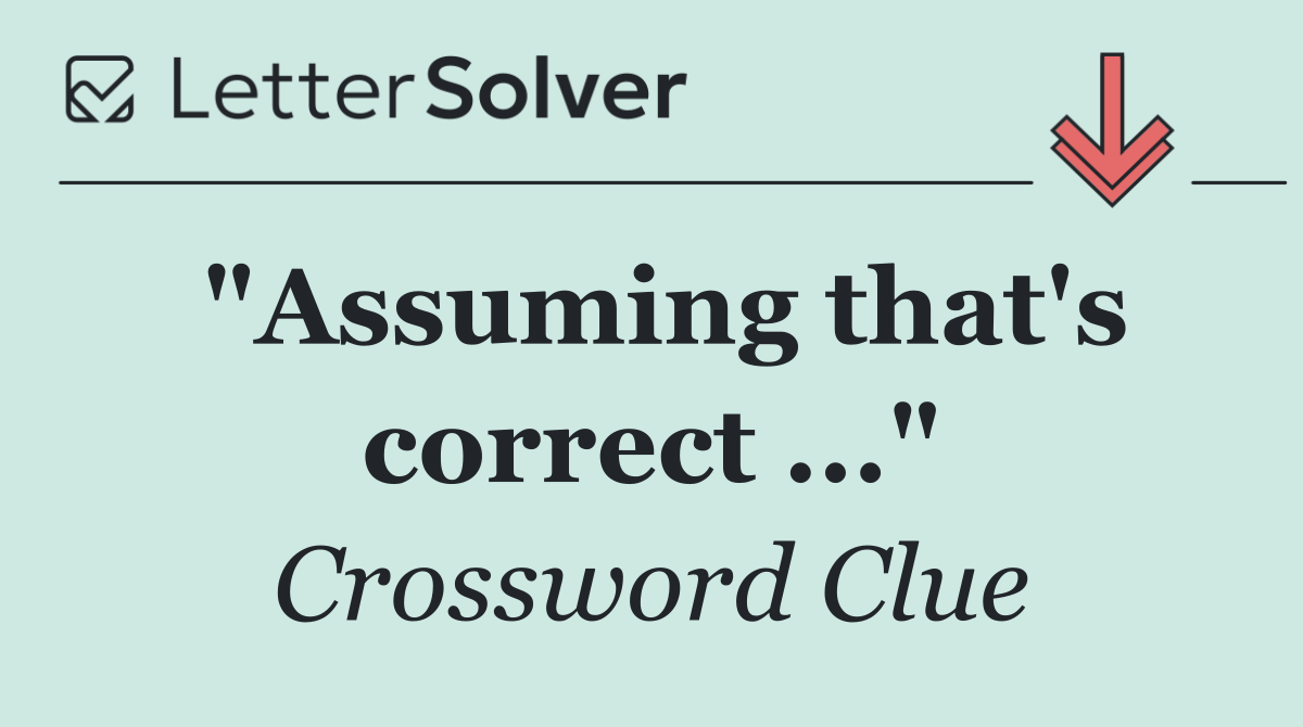 "Assuming that's correct ..."