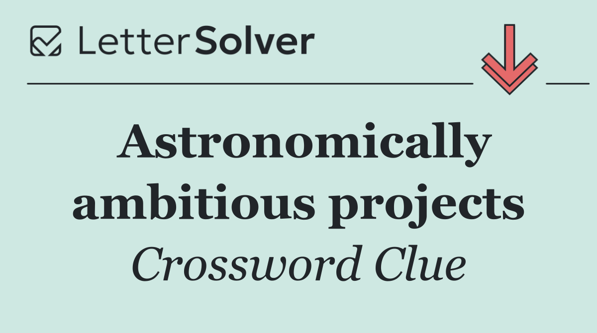 Astronomically ambitious projects