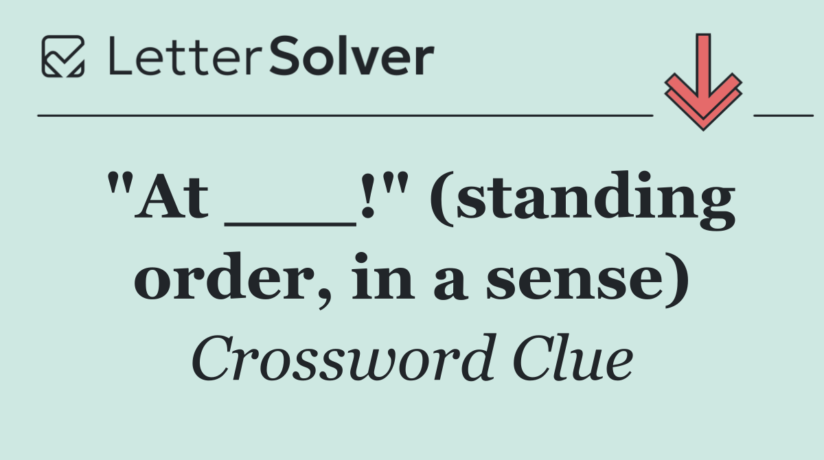 "At ___!" (standing order, in a sense)