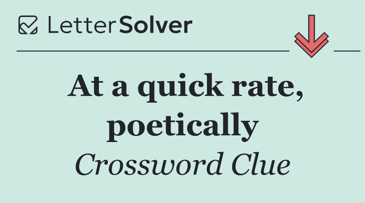 At a quick rate, poetically