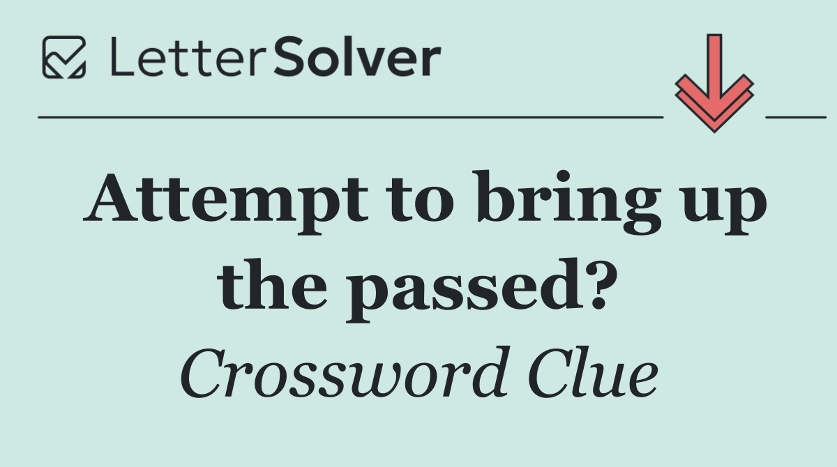 Attempt to bring up the passed?