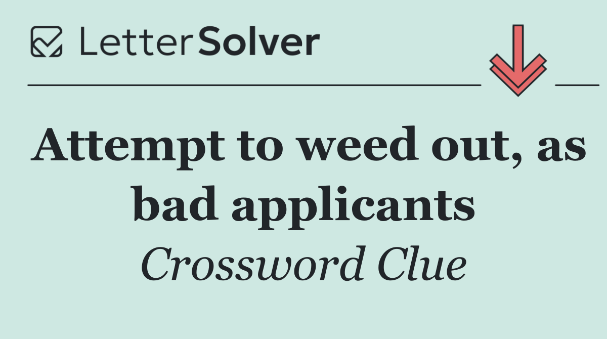 Attempt to weed out, as bad applicants