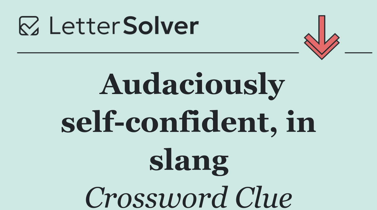 Audaciously self confident, in slang
