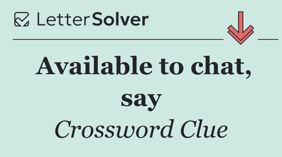 Available to chat, say