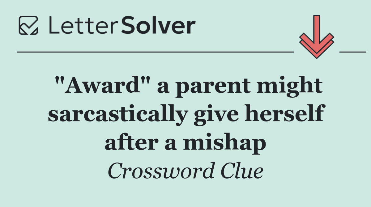 "Award" a parent might sarcastically give herself after a mishap