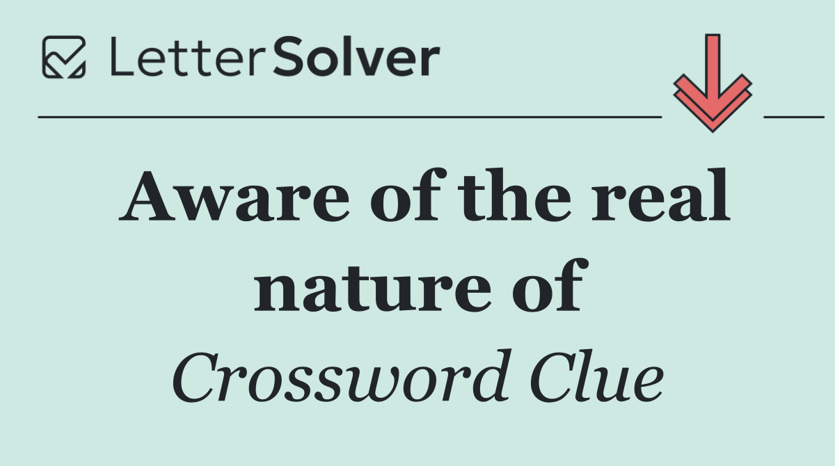 Aware of the real nature of