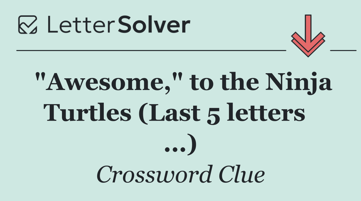 "Awesome," to the Ninja Turtles (Last 5 letters   ...)