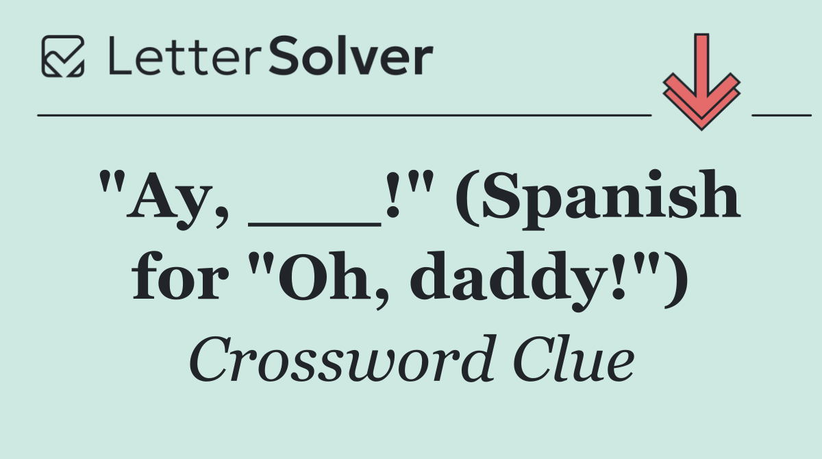 "Ay, ___!" (Spanish for "Oh, daddy!")