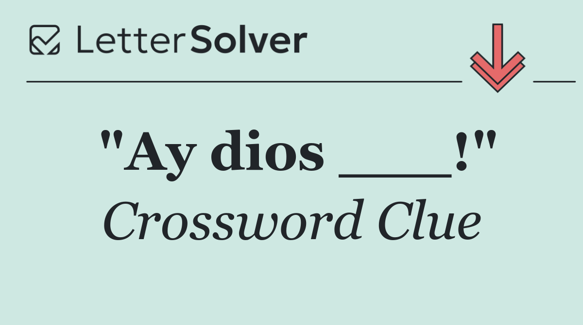 "Ay dios ___!"