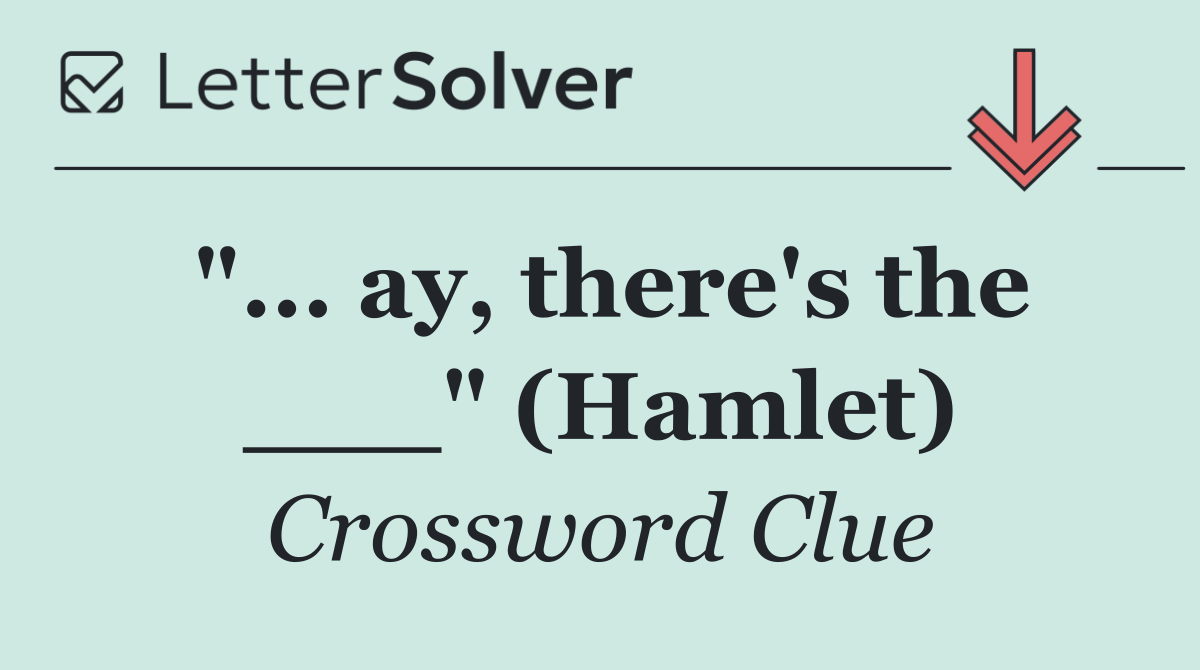 "... ay, there's the ___" (Hamlet)