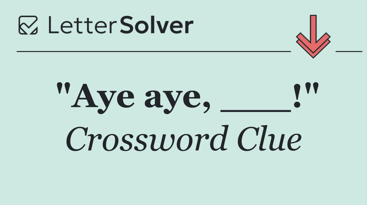 "Aye aye, ___!"