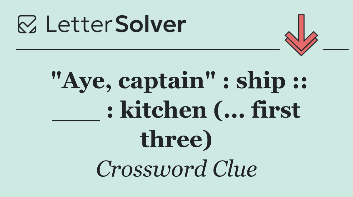 "Aye, captain" : ship :: ___ : kitchen (... first three)