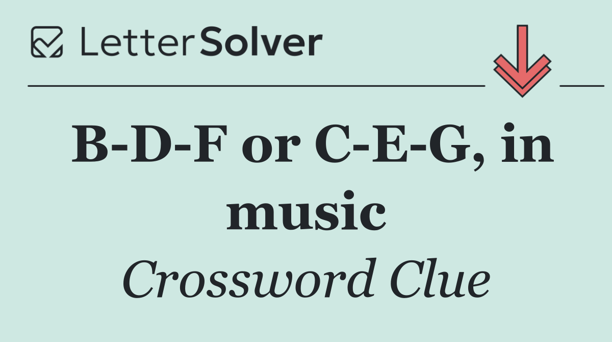 B D F or C E G, in music