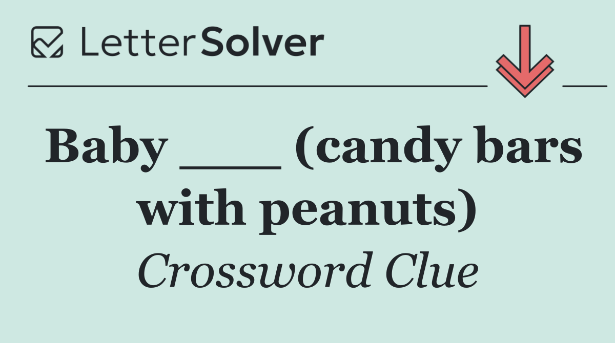 Baby ___ (candy bars with peanuts)