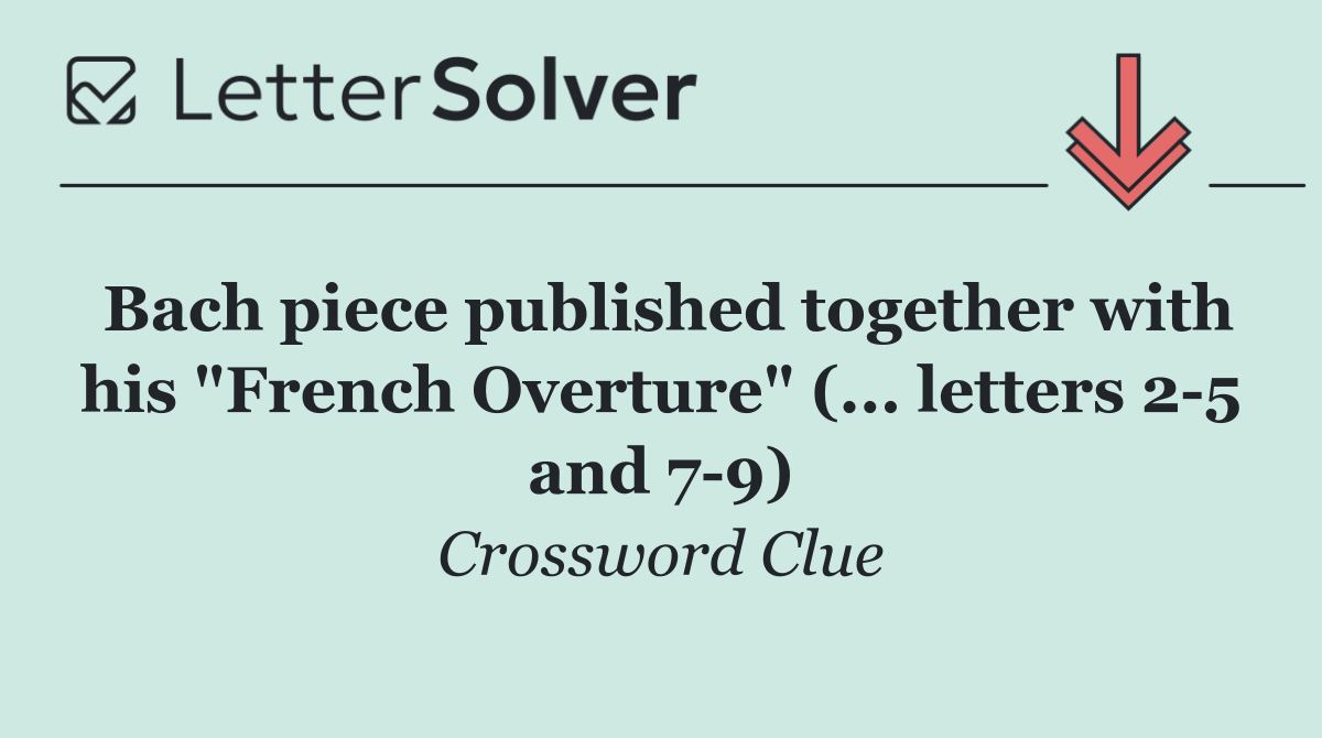 Bach piece published together with his "French Overture" (... letters 2 5 and 7 9)