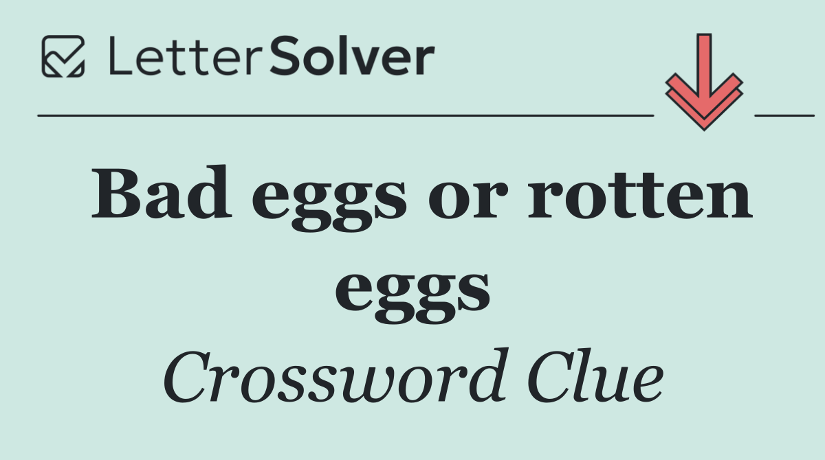 Bad eggs or rotten eggs