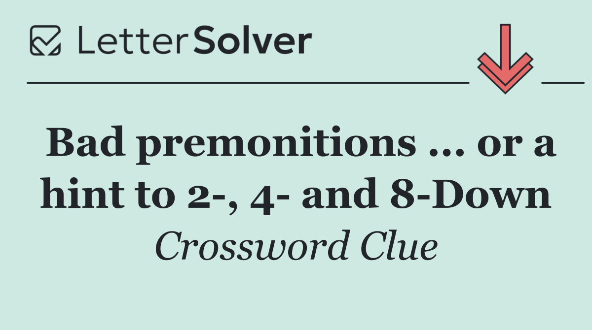 Bad premonitions ... or a hint to 2 , 4  and 8 Down