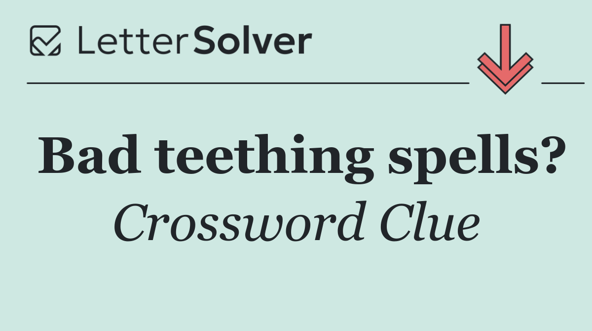 Bad teething spells?