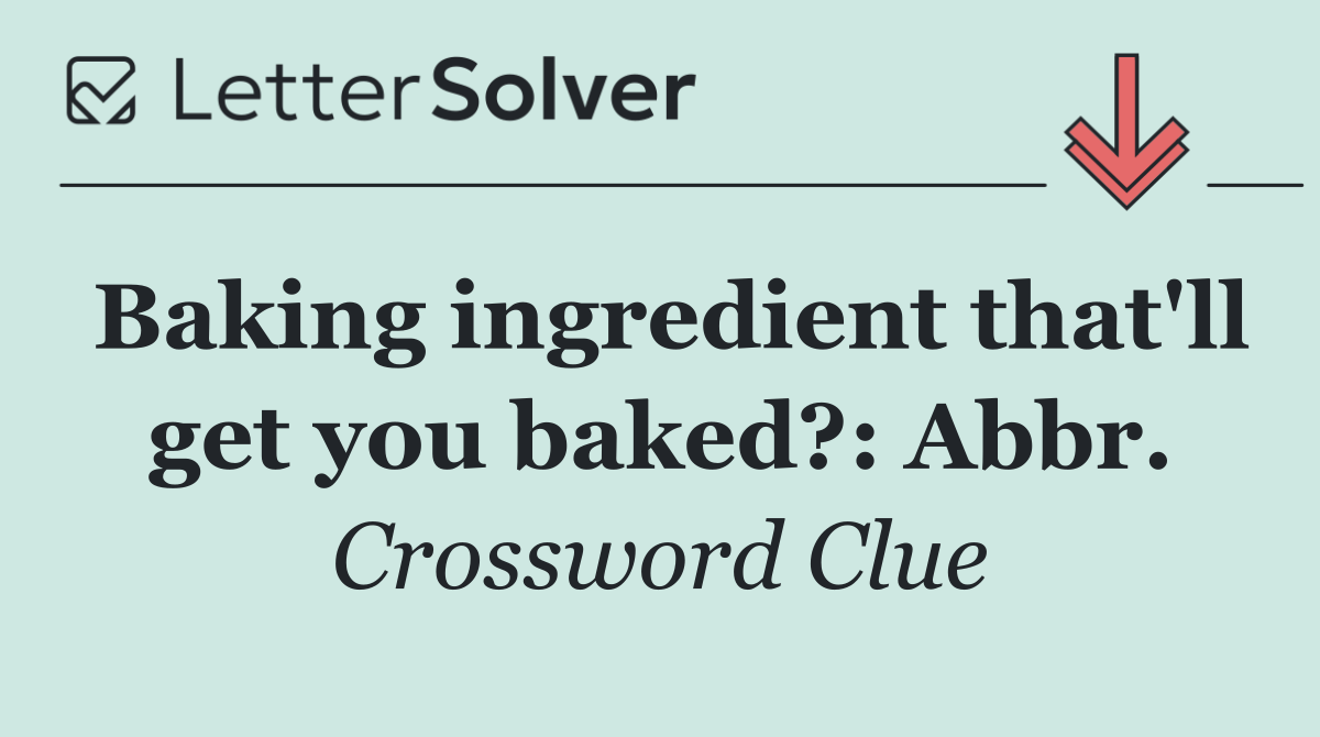 Baking ingredient that'll get you baked?: Abbr.