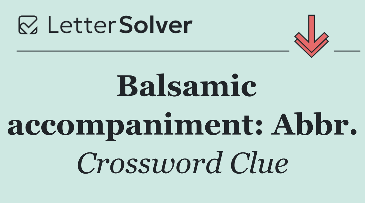 Balsamic accompaniment: Abbr.