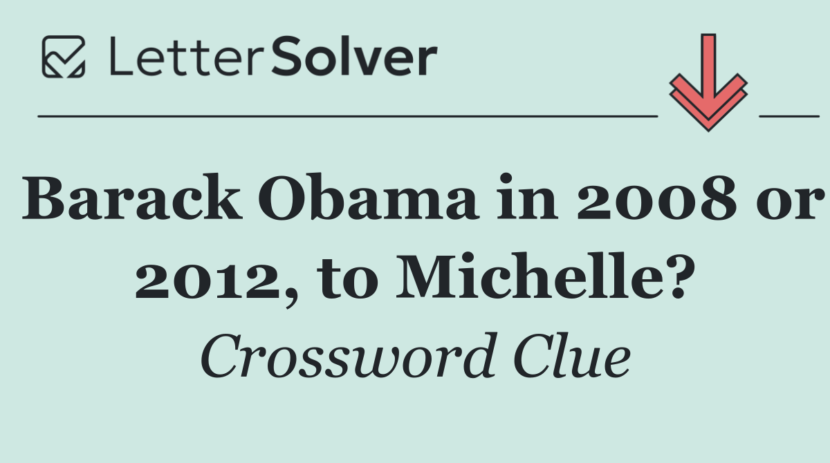 Barack Obama in 2008 or 2012, to Michelle?