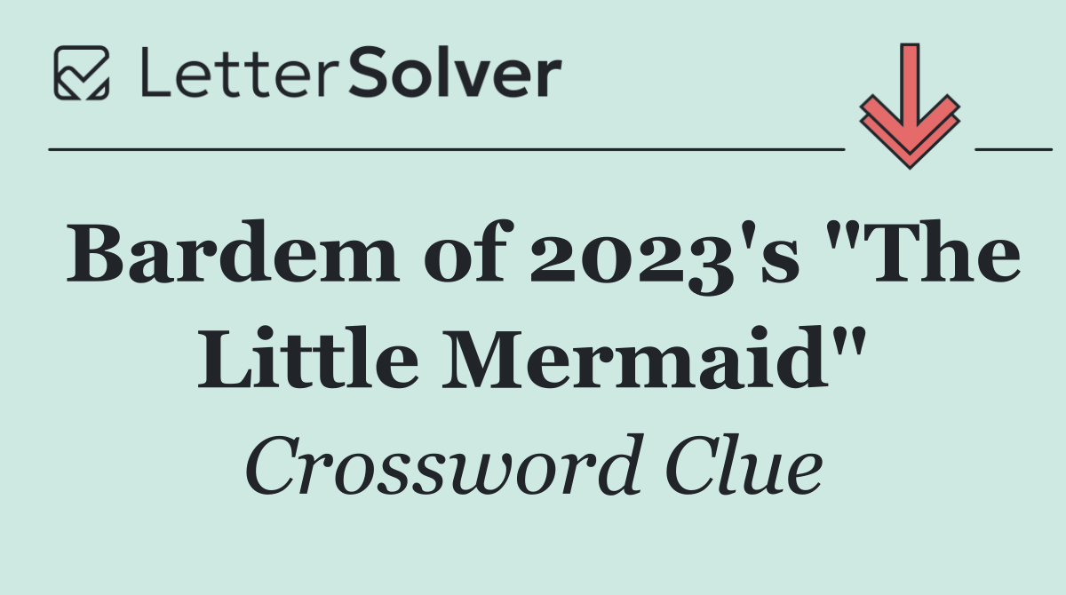 Bardem of 2023's "The Little Mermaid"