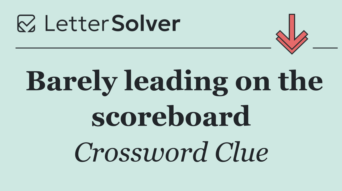 Barely leading on the scoreboard
