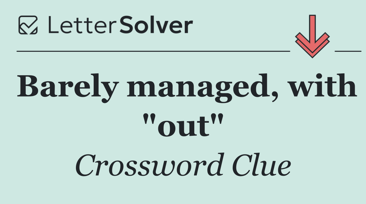 Barely managed, with "out"