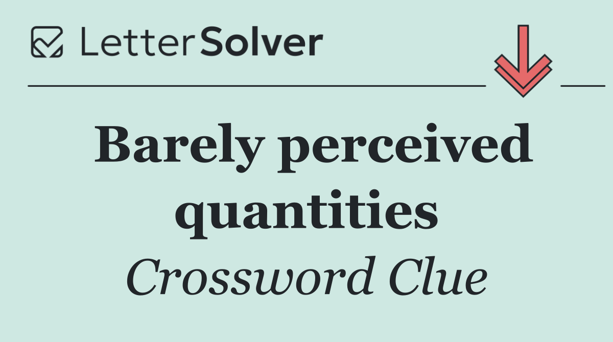 Barely perceived quantities