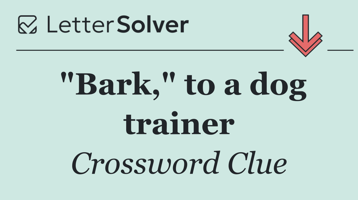 "Bark," to a dog trainer