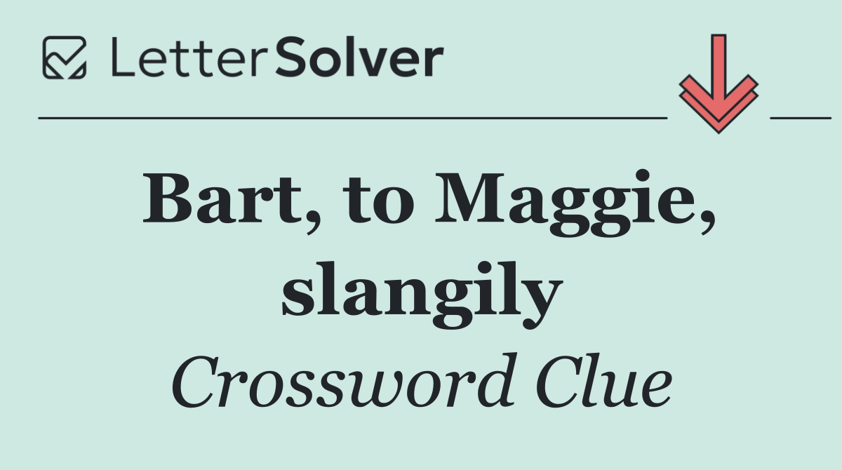 Bart, to Maggie, slangily