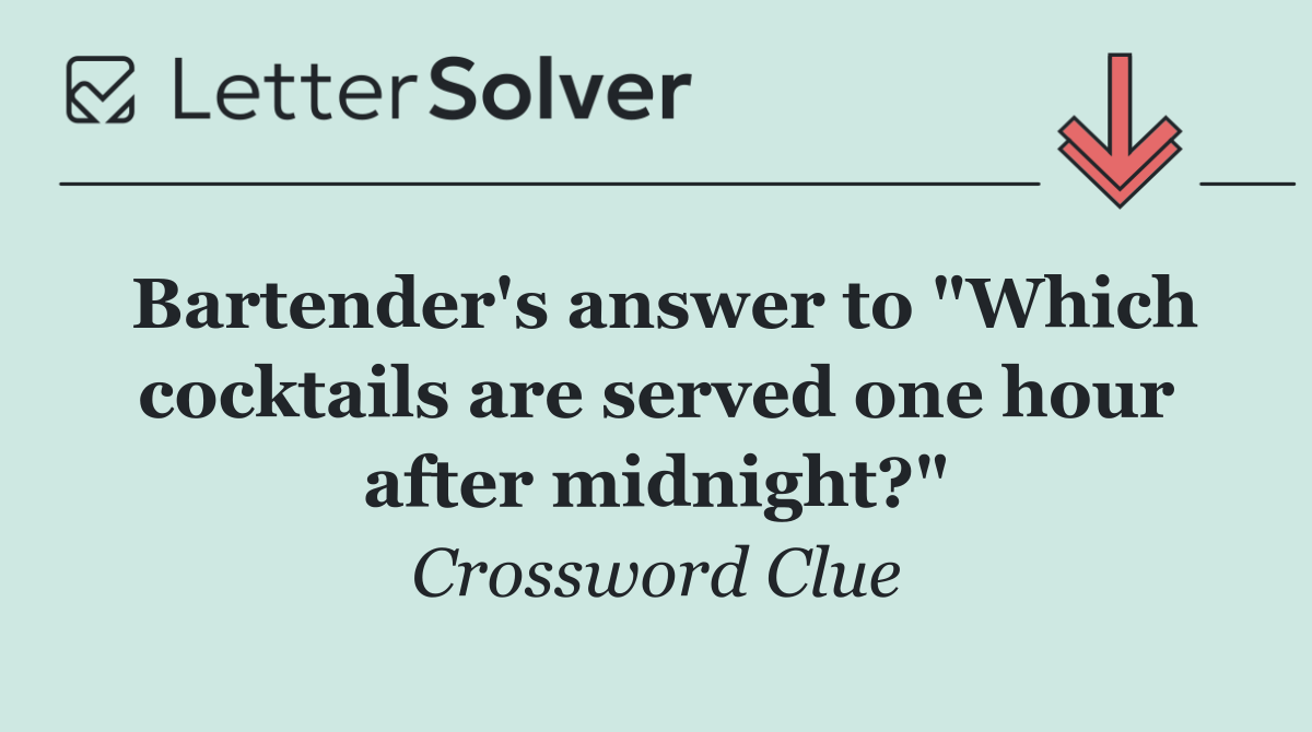 Bartender's answer to "Which cocktails are served one hour after midnight?"