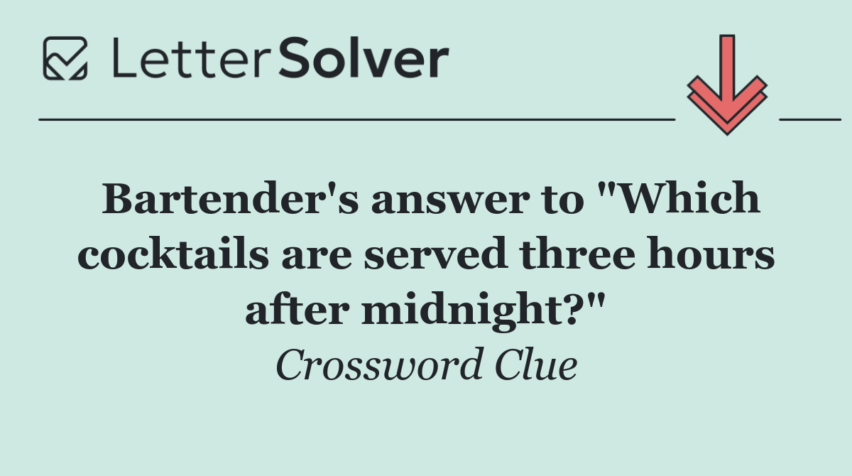 Bartender's answer to "Which cocktails are served three hours after midnight?"