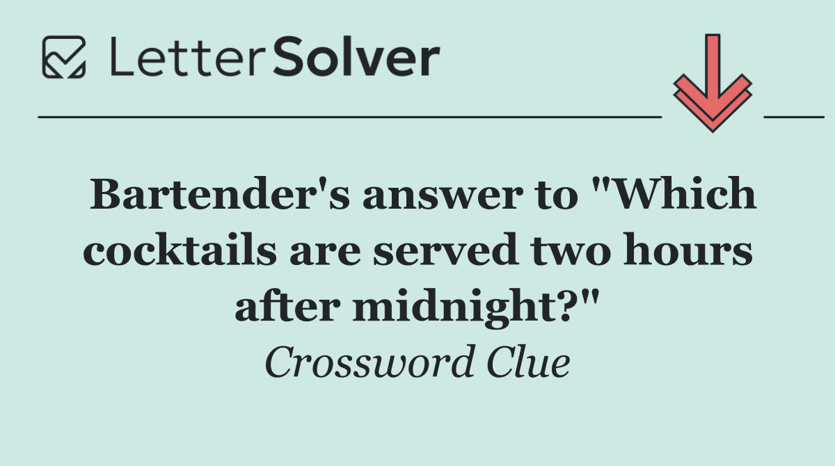 Bartender's answer to "Which cocktails are served two hours after midnight?"