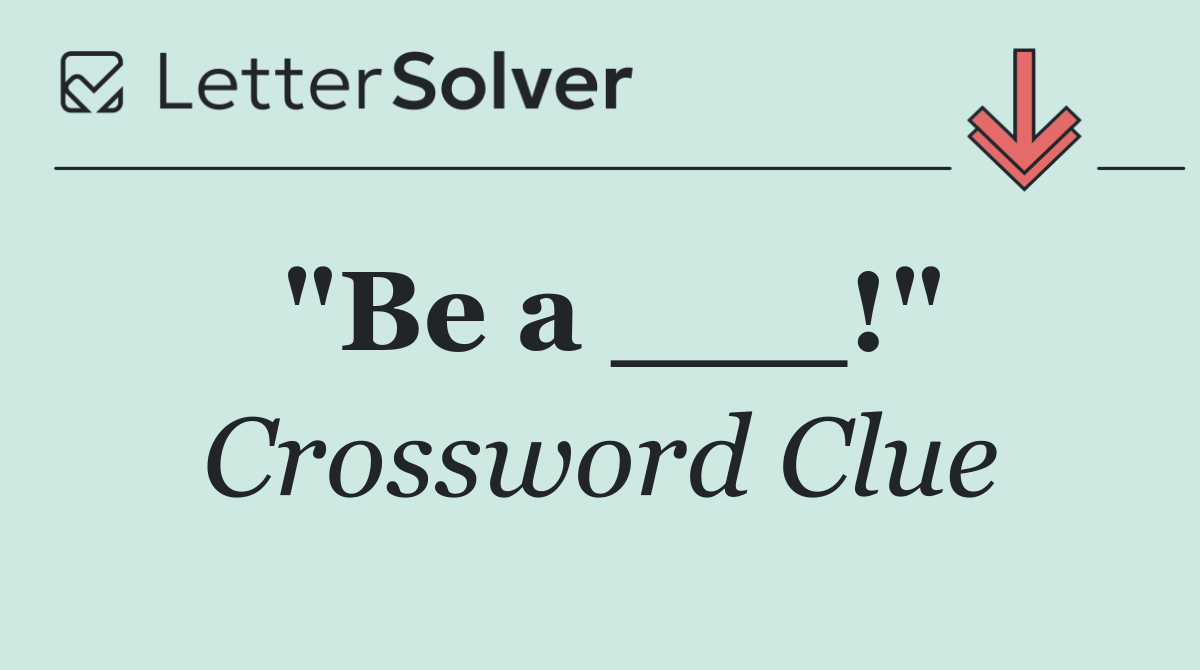 "Be a ___!"