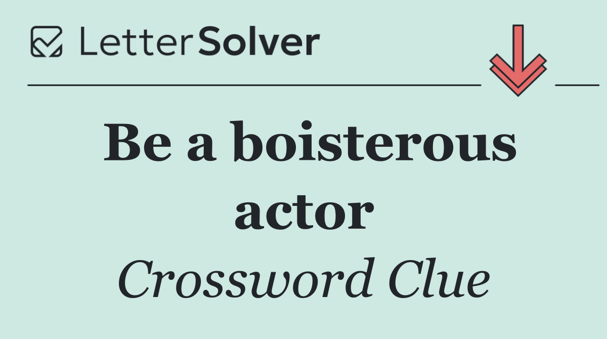 Be a boisterous actor
