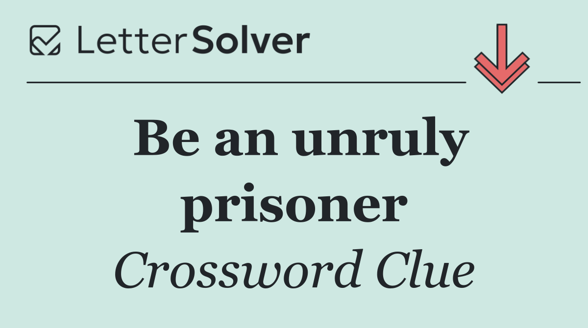 Be an unruly prisoner
