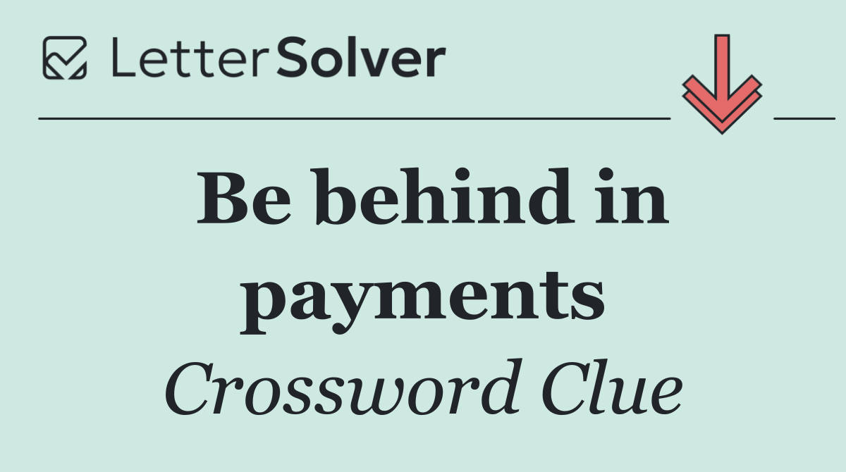 Be behind in payments