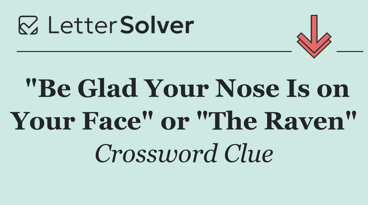 "Be Glad Your Nose Is on Your Face" or "The Raven"