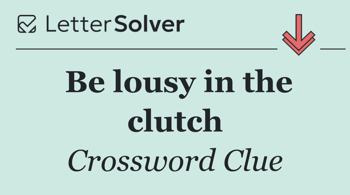 Be lousy in the clutch