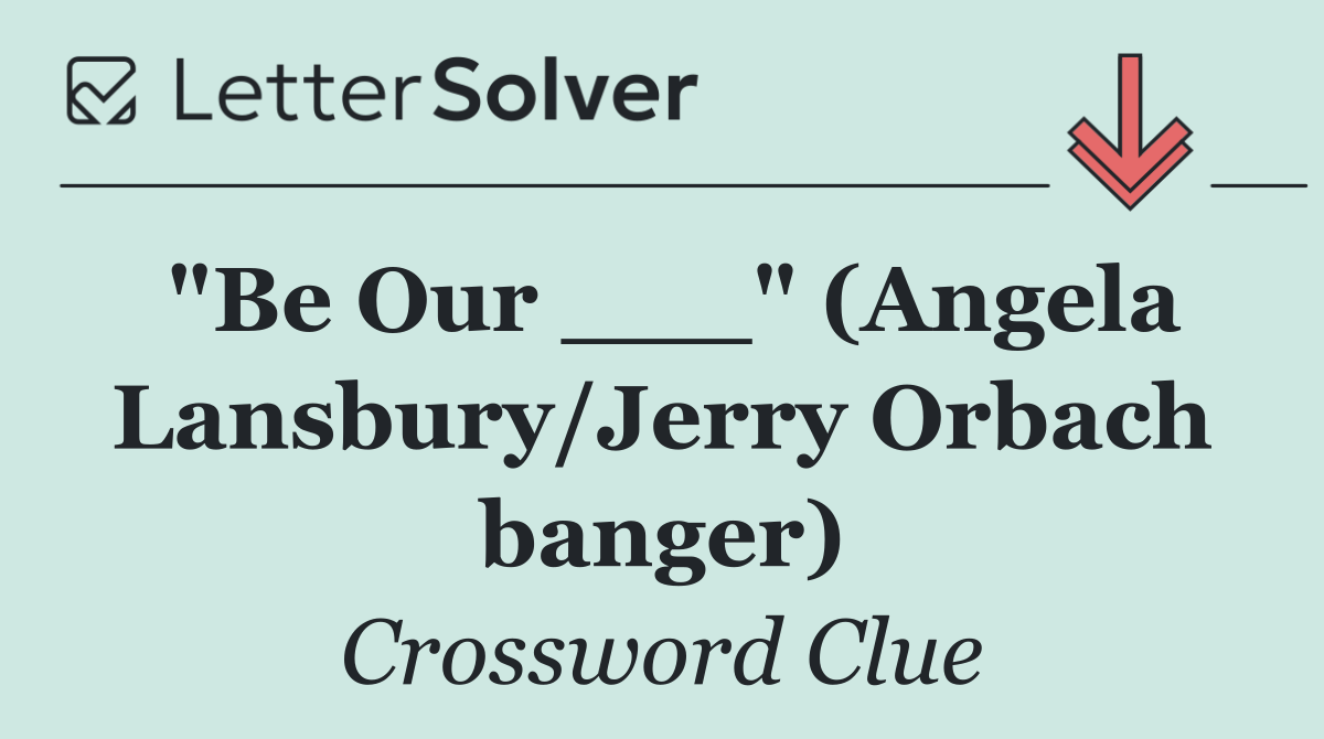 "Be Our ___" (Angela Lansbury/Jerry Orbach banger)