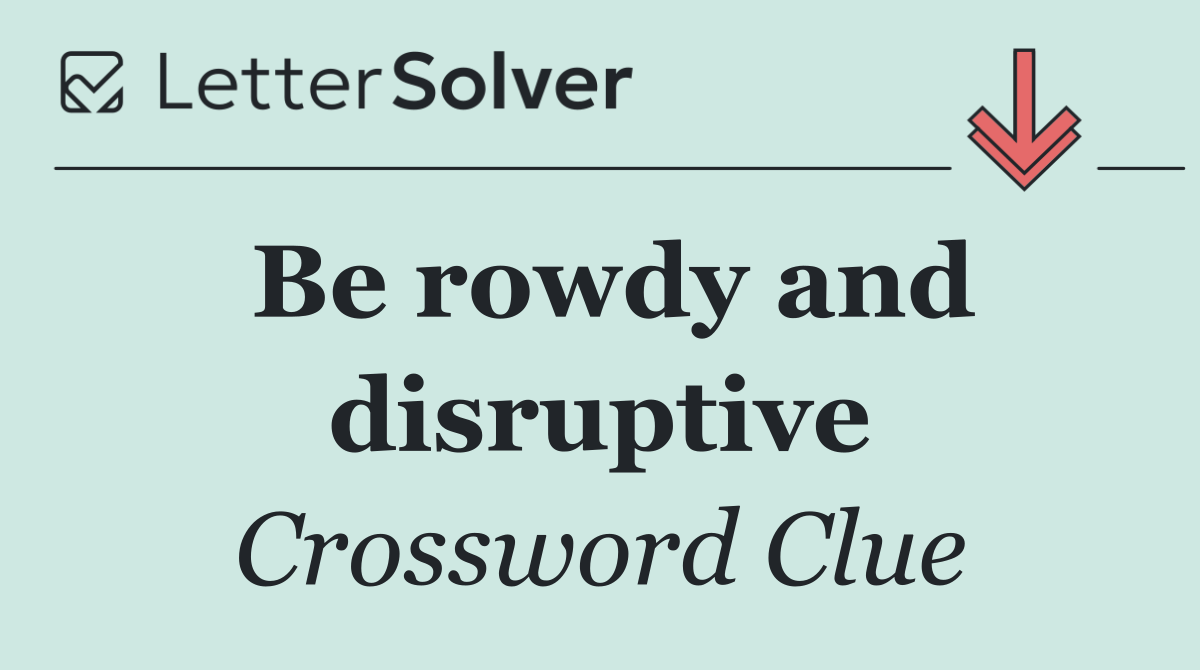 Be rowdy and disruptive