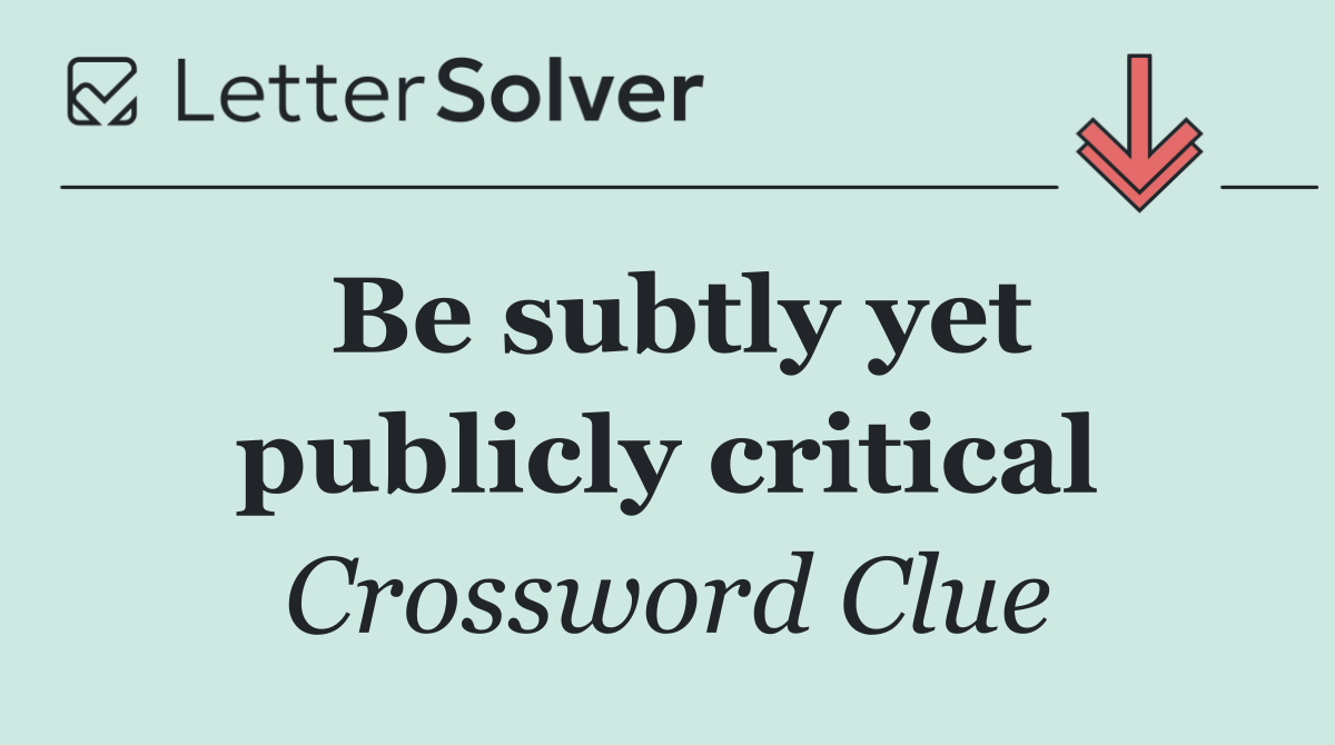 Be subtly yet publicly critical