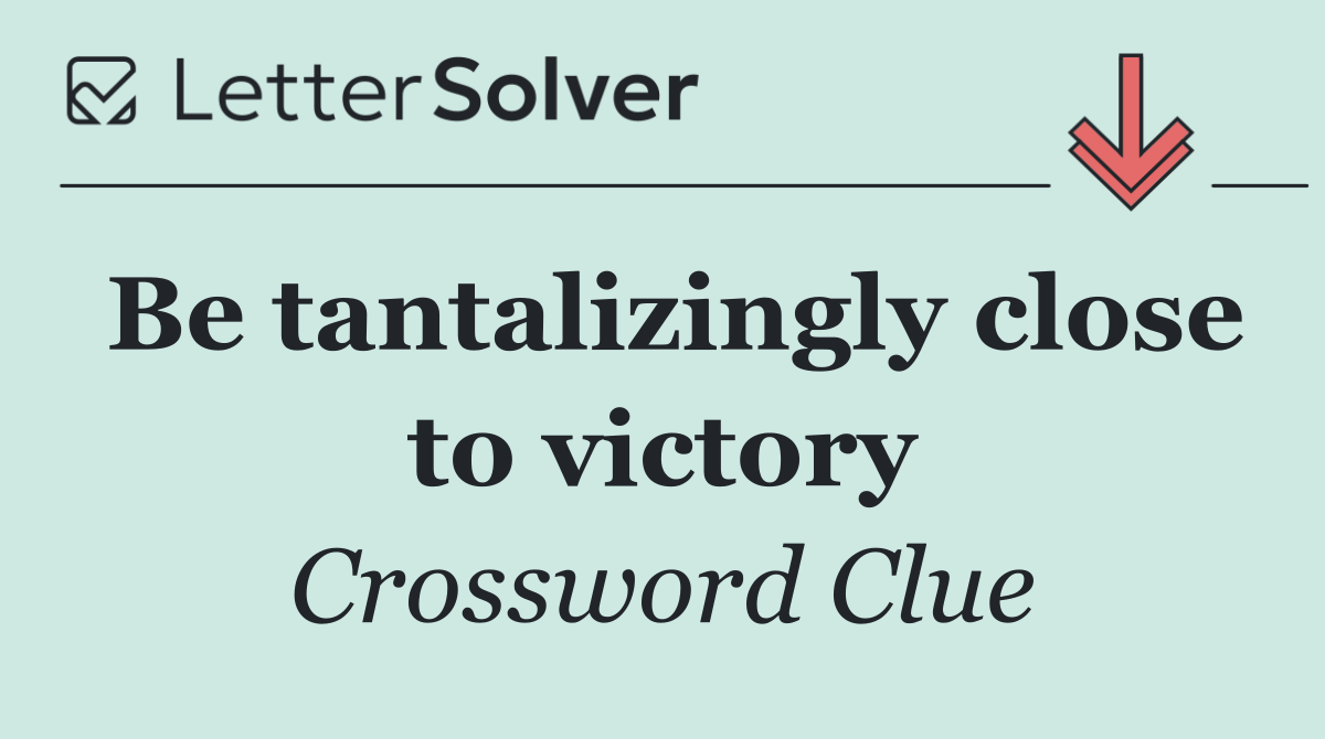 Be tantalizingly close to victory
