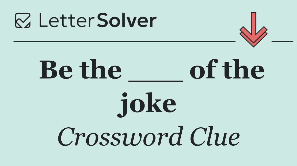 Be the ___ of the joke