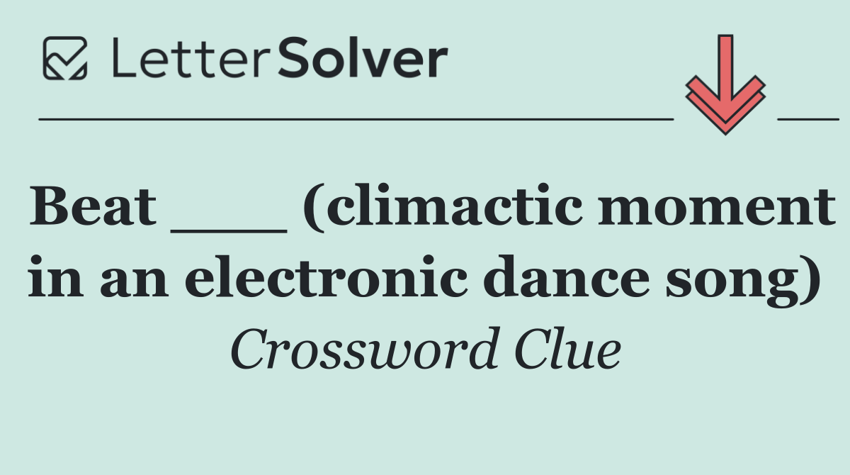 Beat ___ (climactic moment in an electronic dance song)